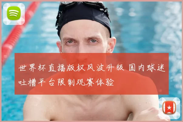 世界杯直播版权风波升级 国内球迷吐槽平台限制观赛体验