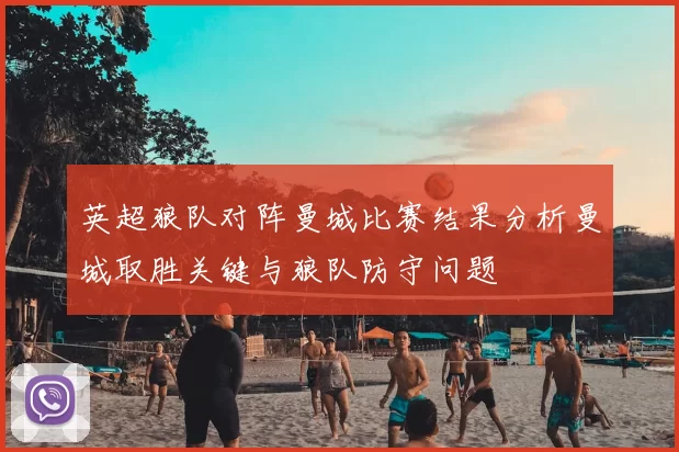 英超狼队对阵曼城比赛结果分析曼城取胜关键与狼队防守问题