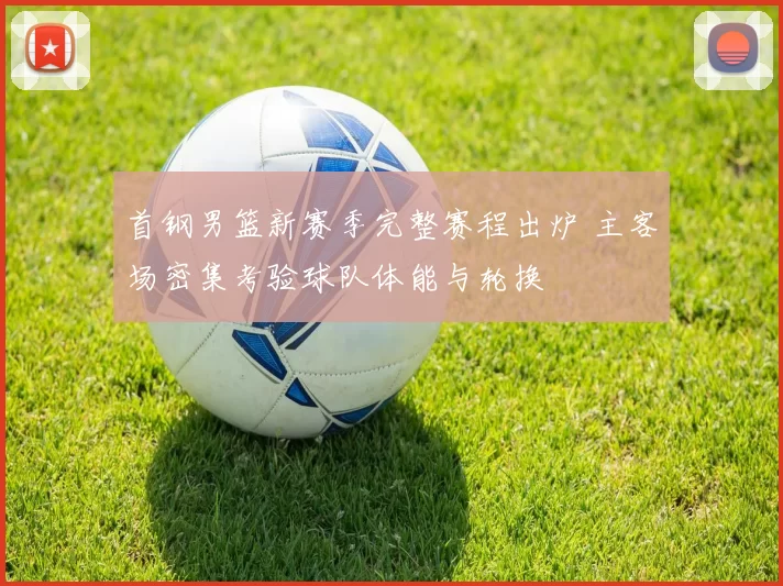 首钢男篮新赛季完整赛程出炉 主客场密集考验球队体能与轮换