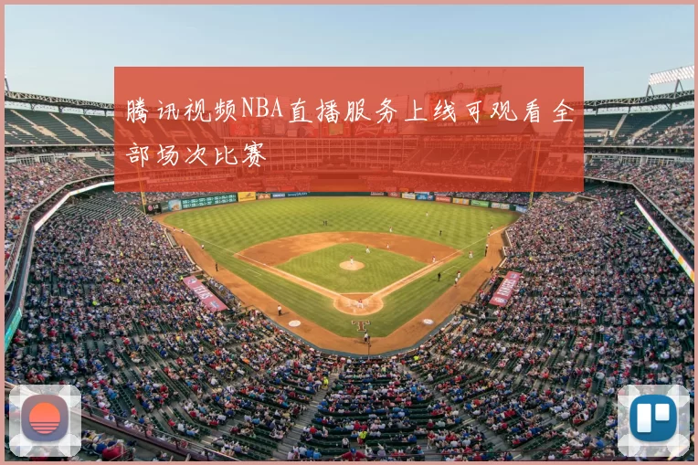 腾讯视频NBA直播服务上线可观看全部场次比赛