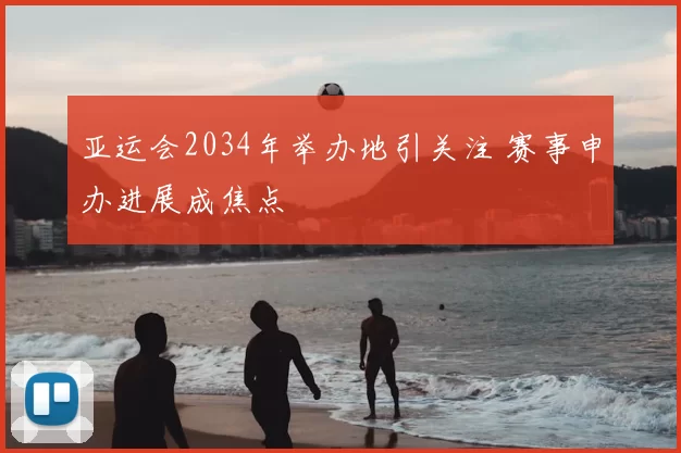 亚运会2034年举办地引关注 赛事申办进展成焦点