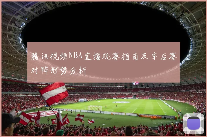 腾讯视频NBA直播观赛指南及季后赛对阵形势分析