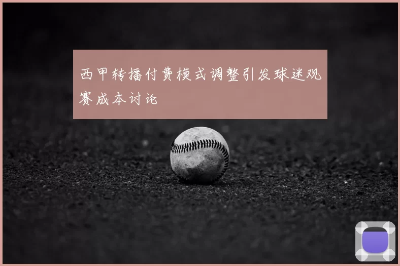 西甲转播付费模式调整引发球迷观赛成本讨论