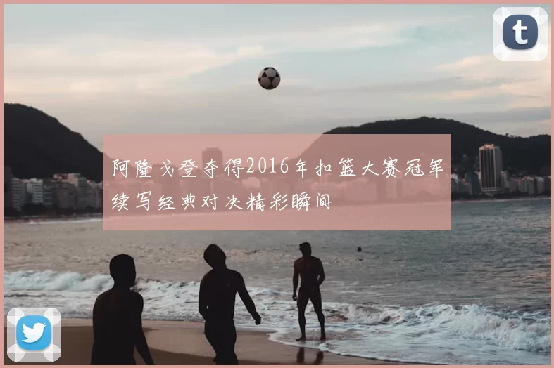 阿隆戈登夺得2016年扣篮大赛冠军续写经典对决精彩瞬间