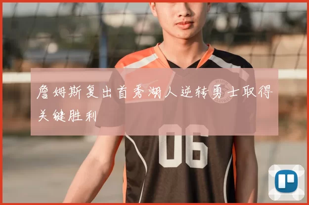 詹姆斯复出首秀湖人逆转勇士取得关键胜利