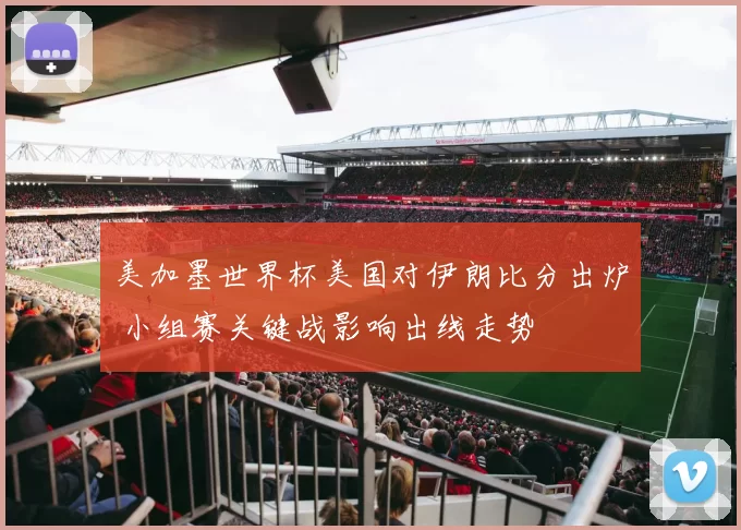 美加墨世界杯美国对伊朗比分出炉 小组赛关键战影响出线走势
