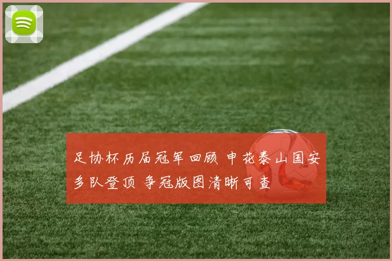 足协杯历届冠军回顾 申花泰山国安多队登顶 争冠版图清晰可查