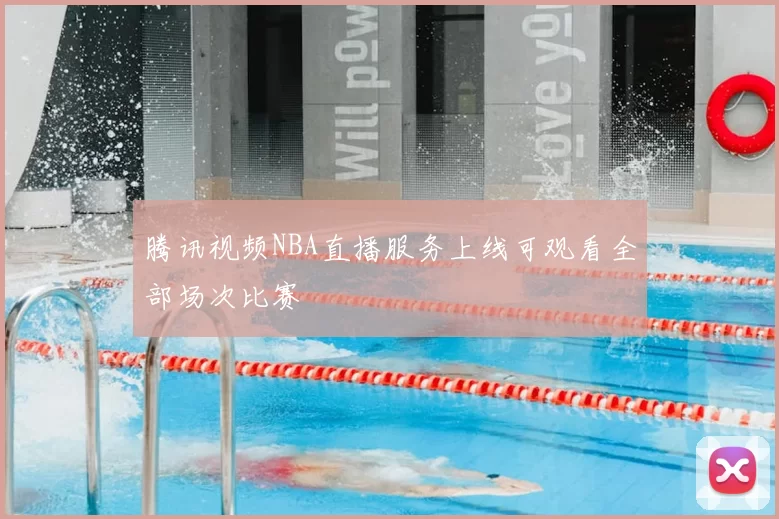 腾讯视频NBA直播服务上线可观看全部场次比赛