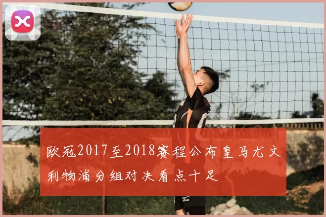 欧冠2017至2018赛程公布皇马尤文利物浦分组对决看点十足