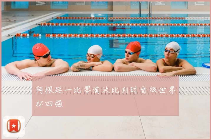 阿根廷一比零淘汰比利时晋级世界杯四强