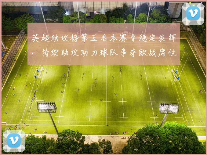 英超助攻榜第五名本赛季稳定发挥，持续助攻助力球队争夺欧战席位