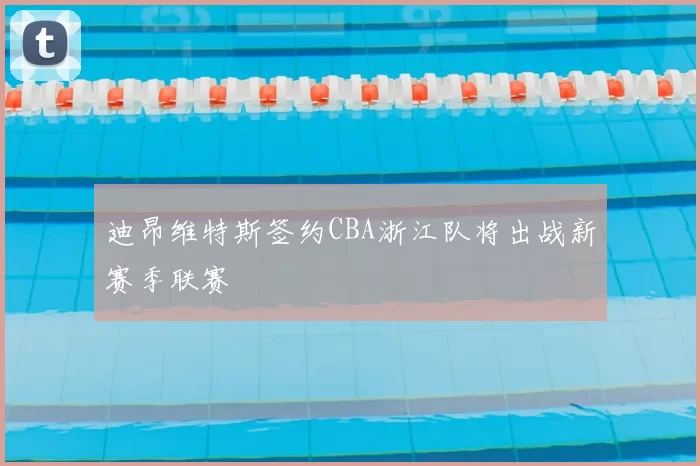 迪昂维特斯签约CBA浙江队将出战新赛季联赛