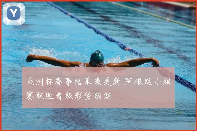 美洲杯赛事结果表更新 阿根廷小组赛取胜晋级形势明朗