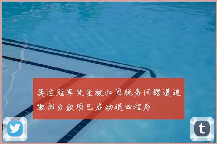 奥运冠军奖金被扣因税务问题遭追缴部分款项已启动退回程序