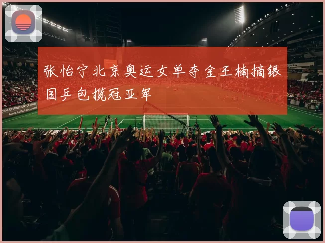 张怡宁北京奥运女单夺金王楠摘银国乒包揽冠亚军