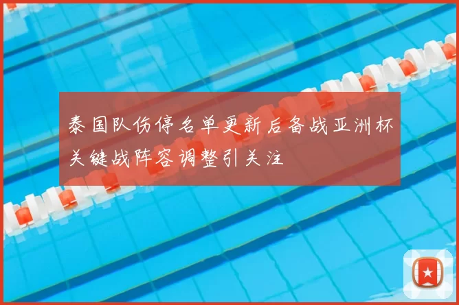 泰国队伤停名单更新后备战亚洲杯关键战阵容调整引关注