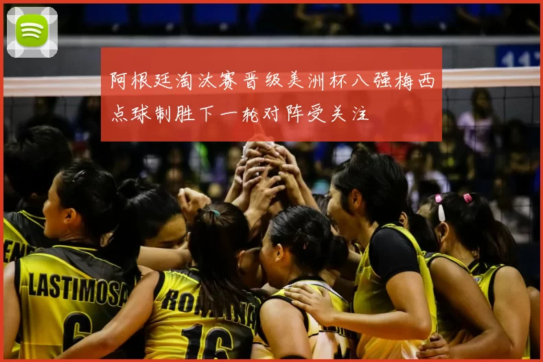 阿根廷淘汰赛晋级美洲杯八强梅西点球制胜下一轮对阵受关注