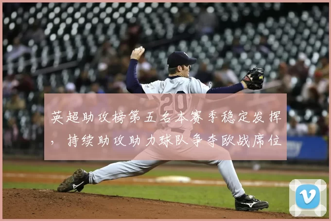 英超助攻榜第五名本赛季稳定发挥，持续助攻助力球队争夺欧战席位