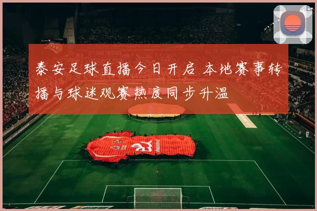 泰安足球直播今日开启 本地赛事转播与球迷观赛热度同步升温