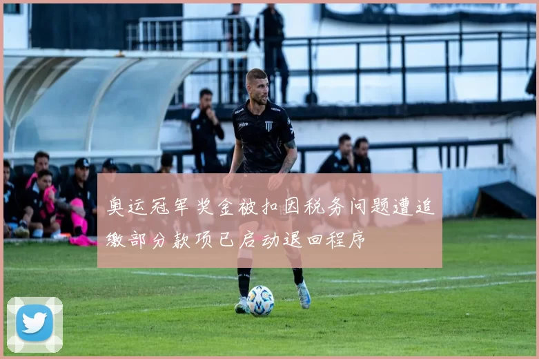 奥运冠军奖金被扣因税务问题遭追缴部分款项已启动退回程序