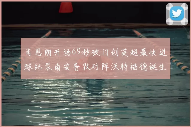 肖恩朗开场69秒破门创英超最快进球纪录南安普敦对阵沃特福德诞生