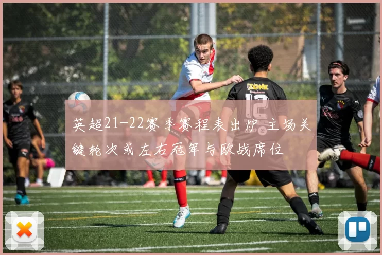 英超21-22赛季赛程表出炉 主场关键轮次或左右冠军与欧战席位