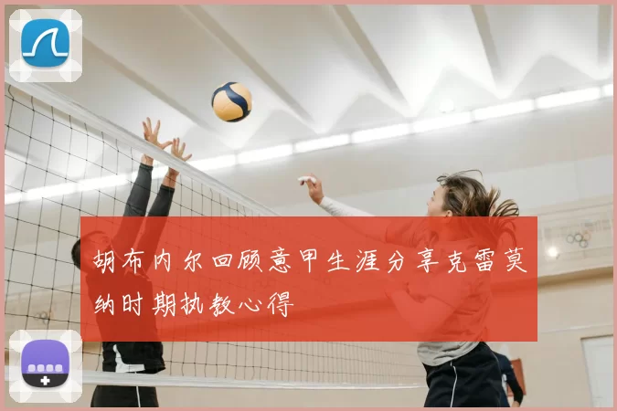 胡布内尔回顾意甲生涯分享克雷莫纳时期执教心得