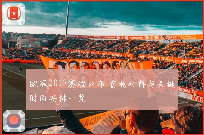 欧冠2017赛程公布 首轮对阵与关键时间安排一览