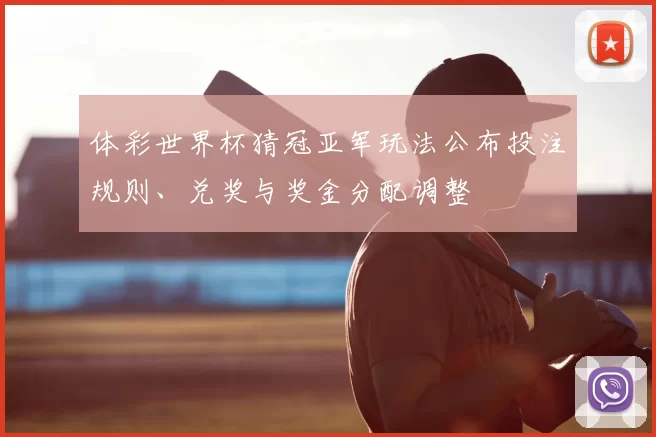 体彩世界杯猜冠亚军玩法公布投注规则、兑奖与奖金分配调整