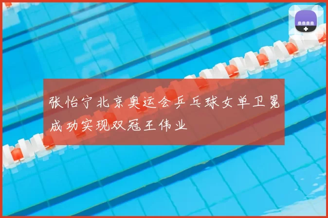 张怡宁北京奥运会乒乓球女单卫冕成功实现双冠王伟业