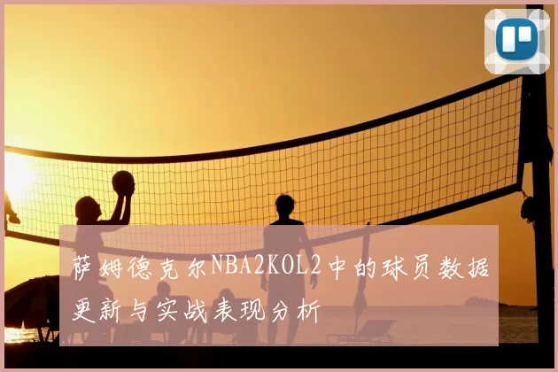 萨姆德克尔NBA2KOL2中的球员数据更新与实战表现分析