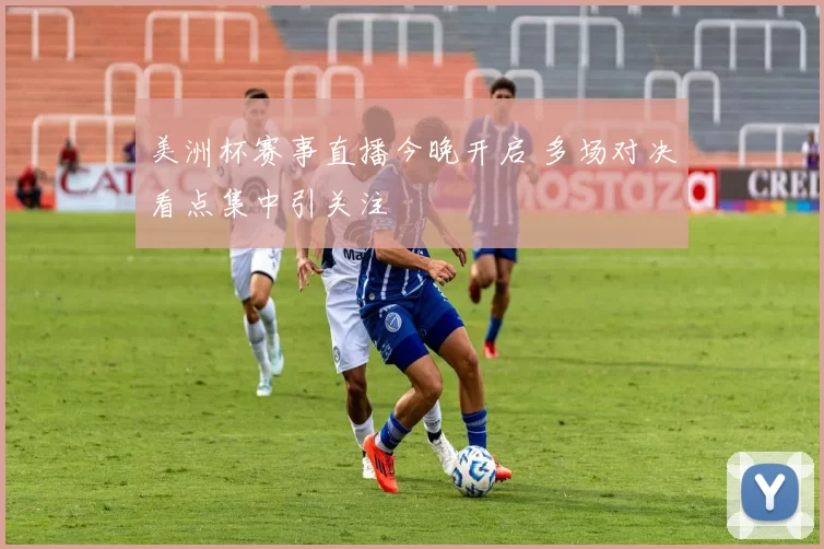 美洲杯赛事直播今晚开启 多场对决看点集中引关注