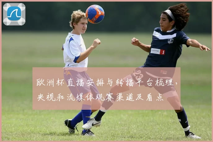 欧洲杯直播安排与转播平台梳理，央视和流媒体观赛渠道及看点