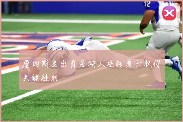 詹姆斯复出首秀湖人逆转勇士取得关键胜利